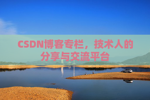 CSDN博客专栏，技术人的分享与交流平台